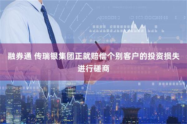 融券通 传瑞银集团正就赔偿个别客户的投资损失进行磋商