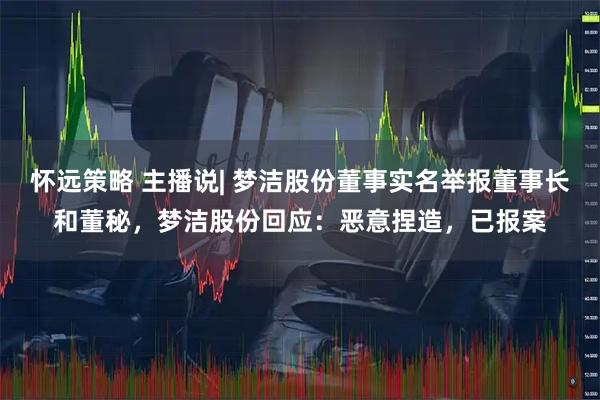 怀远策略 主播说| 梦洁股份董事实名举报董事长和董秘，梦洁股份回应：恶意捏造，已报案