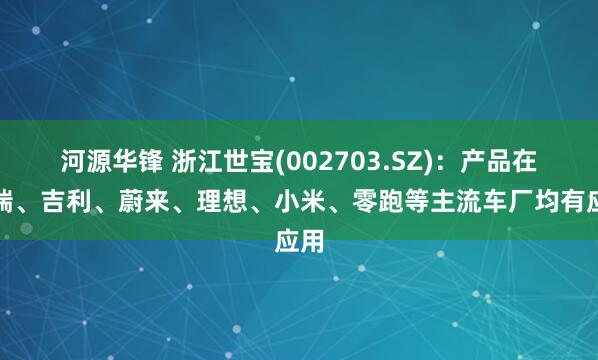 河源华锋 浙江世宝(002703.SZ)：产品在奇瑞、吉利、蔚来、理想、小米、零跑等主流车厂均有应用