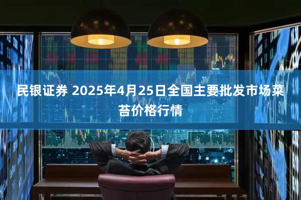 民银证券 2025年4月25日全国主要批发市场菜苔价格行情