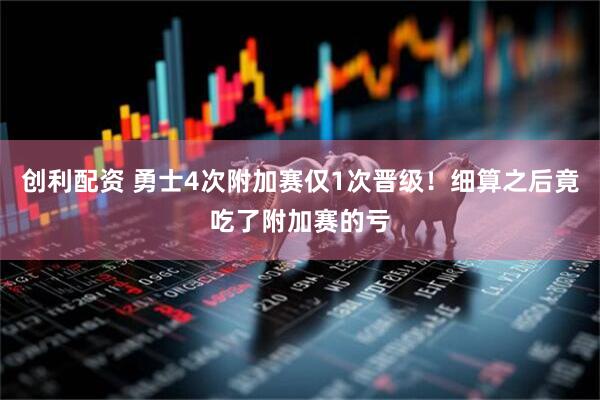创利配资 勇士4次附加赛仅1次晋级！细算之后竟吃了附加赛的亏