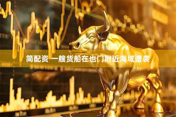简配资 一艘货船在也门附近海域遭袭
